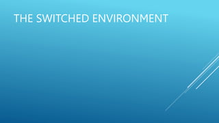 THE SWITCHED ENVIRONMENT
 