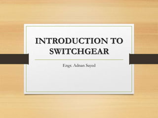 INTRODUCTION TO
SWITCHGEAR
Engr. Adnan Sayed
 