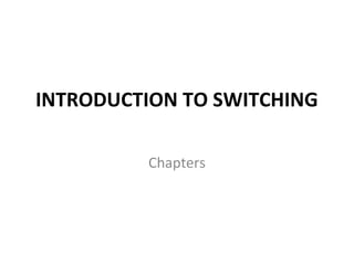 INTRODUCTION TO SWITCHING
Chapters
 
