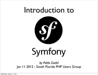 Introduction to




                                              by Pablo Godel
                              Jan 11 2012 - South Florida PHP Users Group
Wednesday, January 11, 2012
 