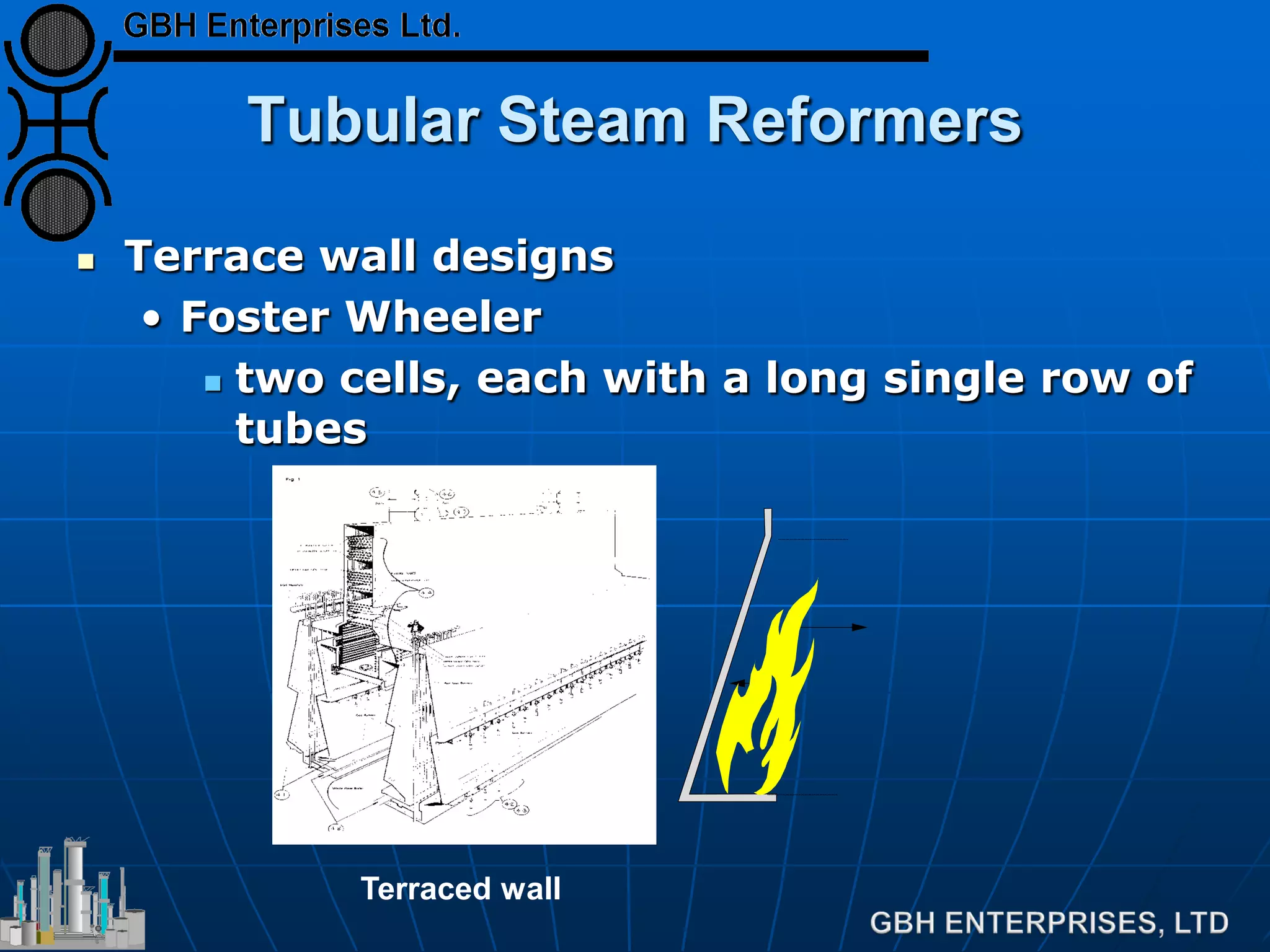 Tubular Steam Reformers
 Terrace wall designs
• Foster Wheeler
 two cells, each with a long single row of
tubes
Terraced wall
 