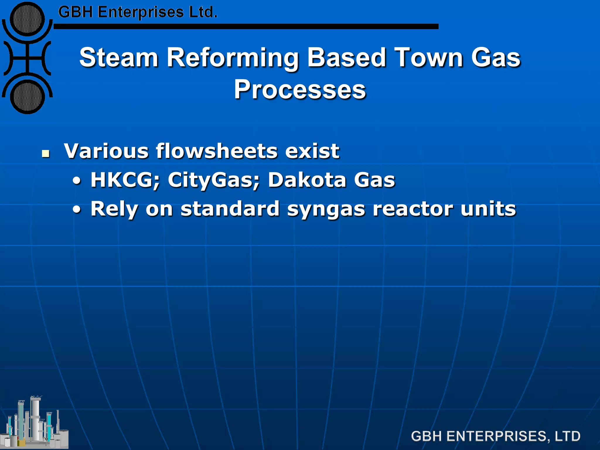 Steam Reforming Based Town Gas
Processes
 Various flowsheets exist
• HKCG; CityGas; Dakota Gas
• Rely on standard syngas reactor units
 