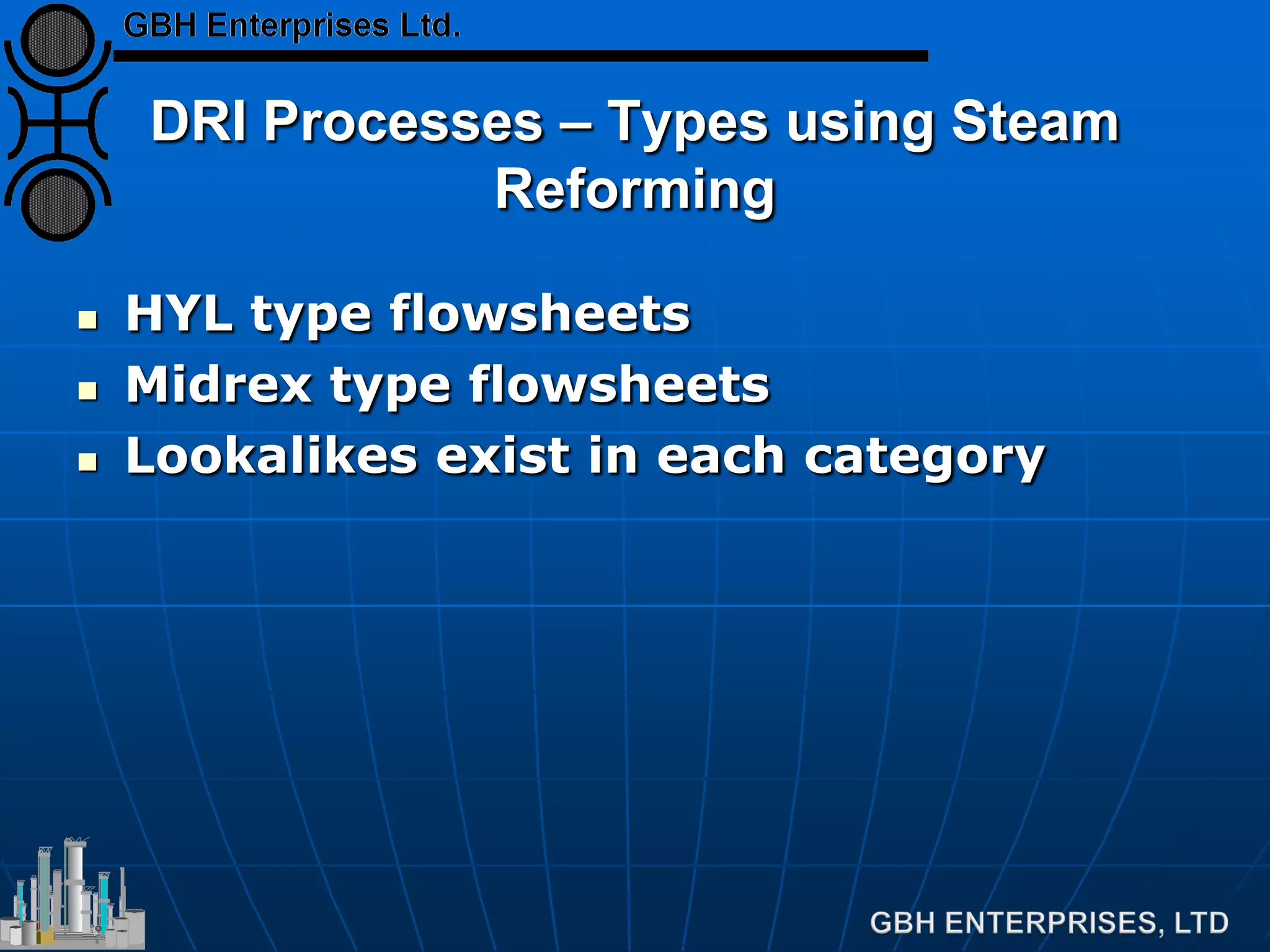 DRI Processes – Types using Steam
Reforming
 HYL type flowsheets
 Midrex type flowsheets
 Lookalikes exist in each category
 