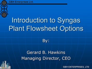 Introduction to Syngas
Plant Flowsheet Options
By:
Gerard B. Hawkins
Managing Director, CEO
 
