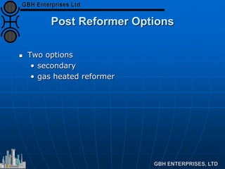 Post Reformer Options
 Two options
• secondary
• gas heated reformer
 