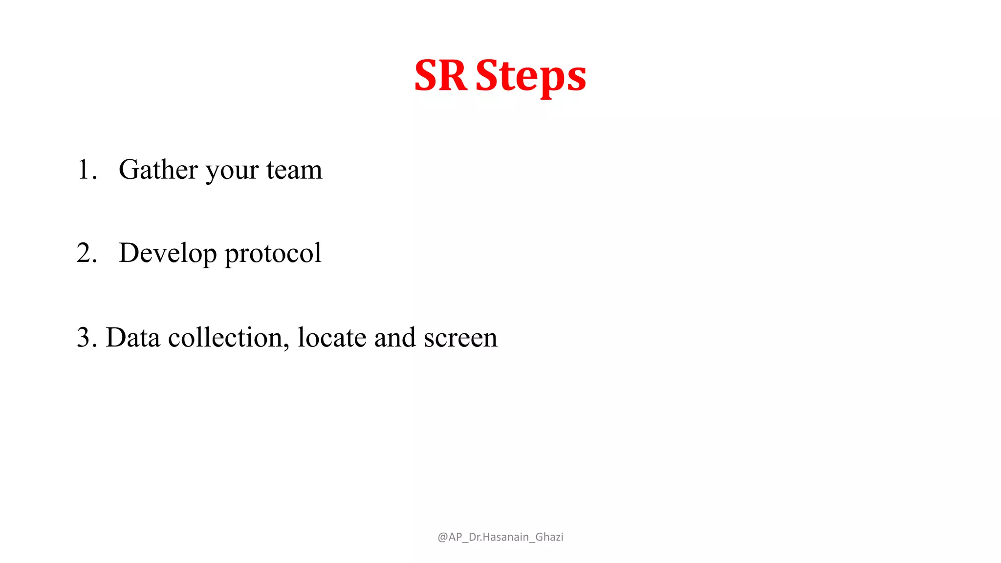 SR Steps
1. Gather your team
2. Develop protocol
3. Data collection, locate and screen
@AP_Dr.Hasanain_Ghazi
 