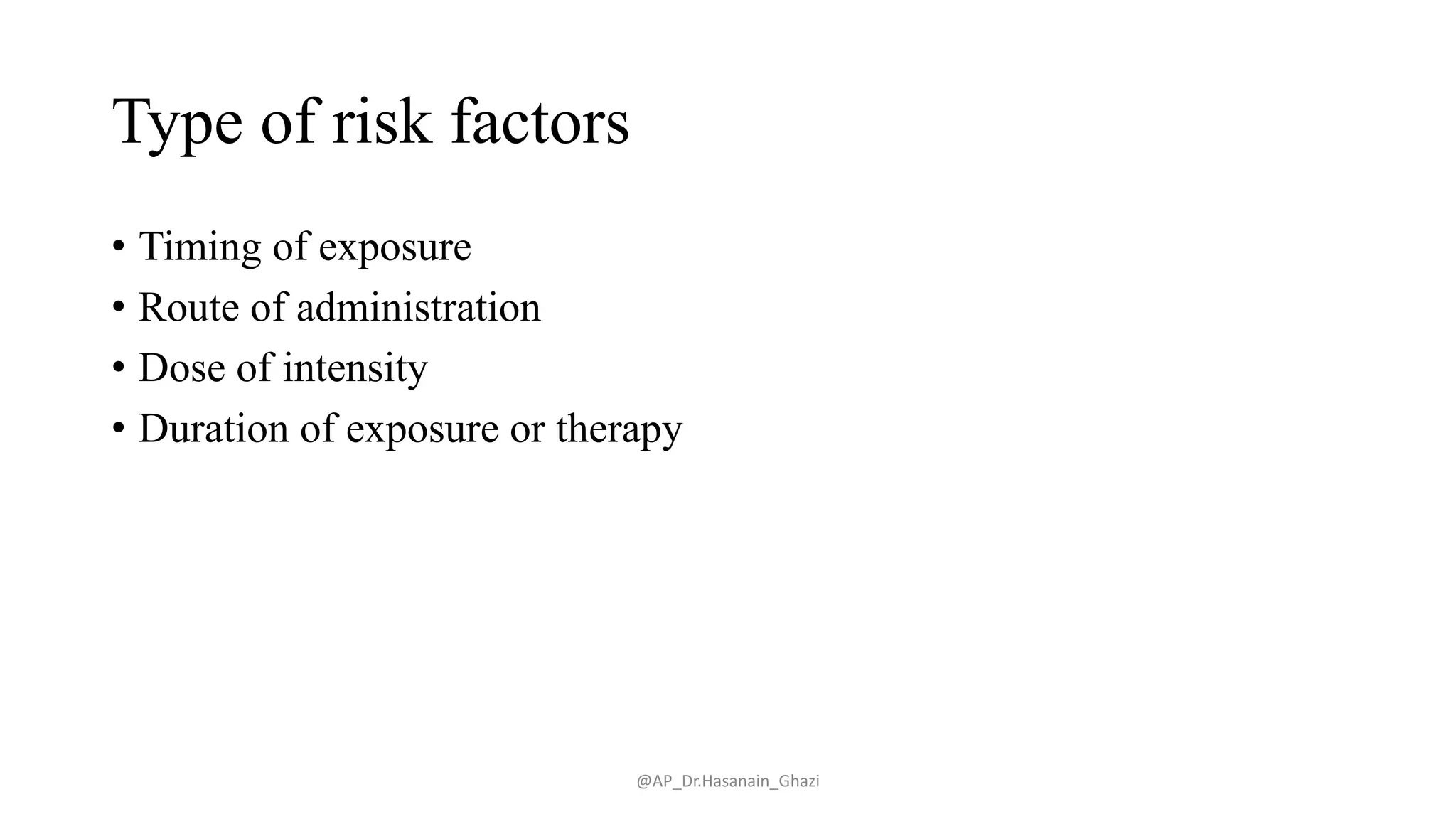 Type of risk factors
• Timing of exposure
• Route of administration
• Dose of intensity
• Duration of exposure or therapy
@AP_Dr.Hasanain_Ghazi
 
