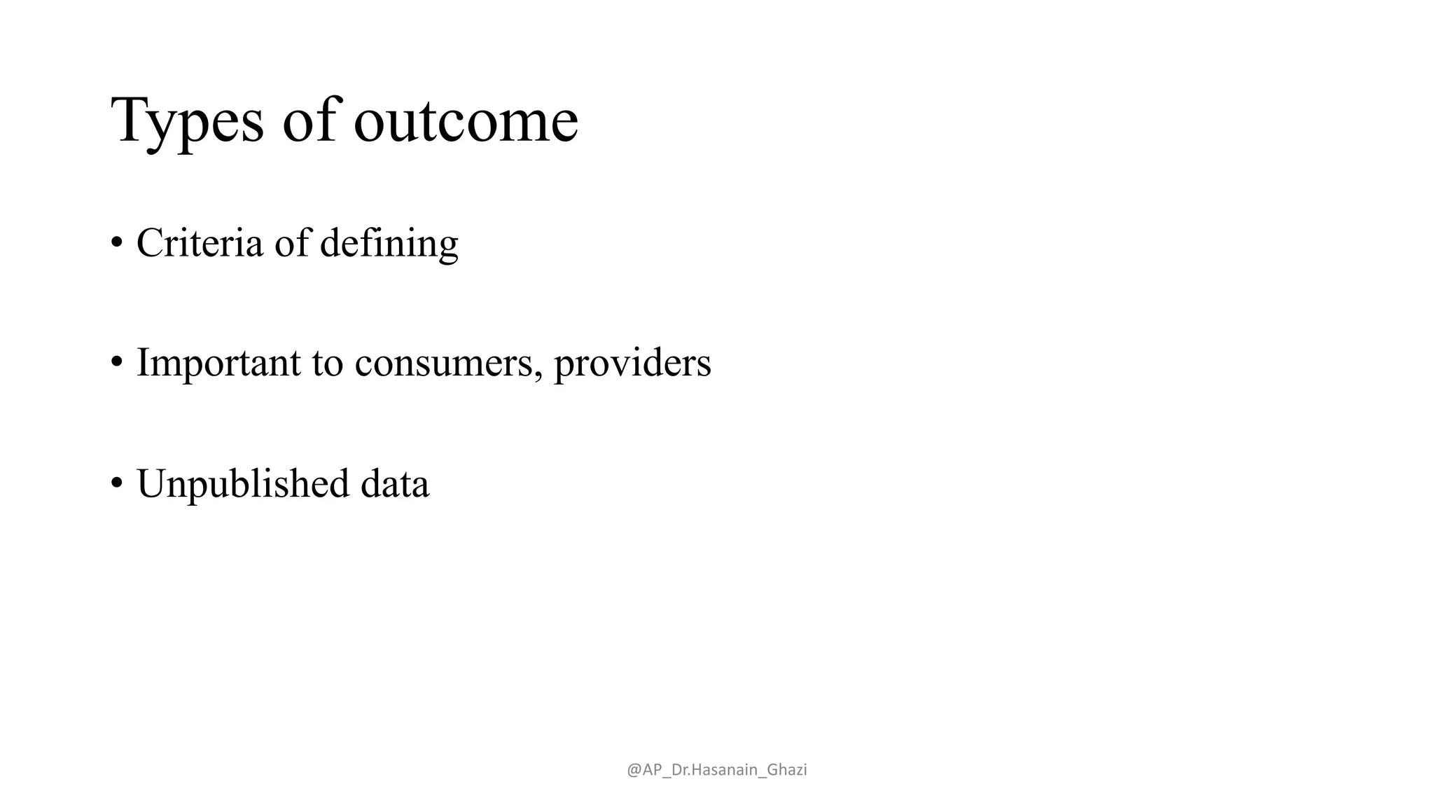 Types of outcome
• Criteria of defining
• Important to consumers, providers
• Unpublished data
@AP_Dr.Hasanain_Ghazi
 