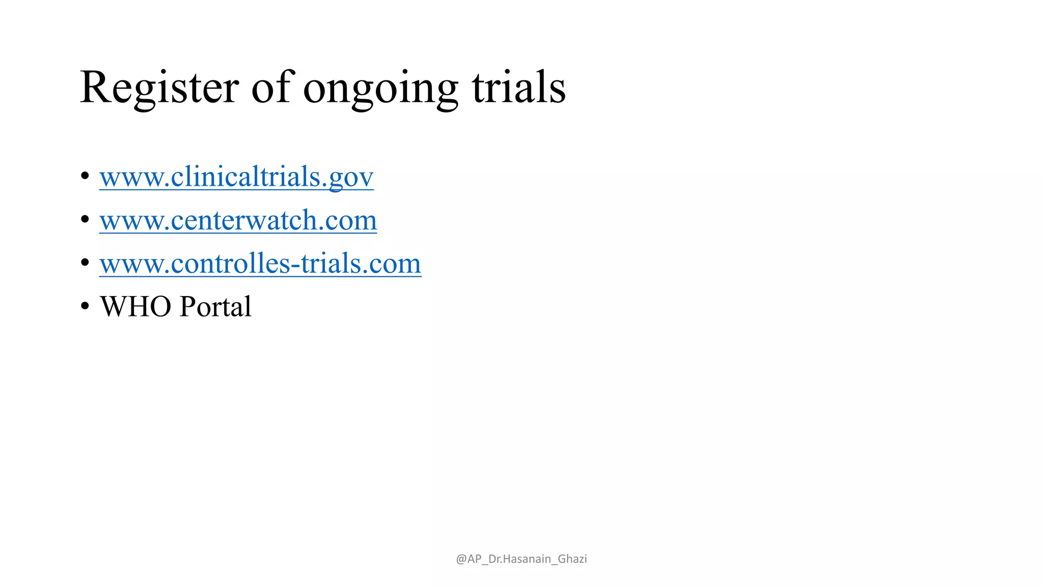 Register of ongoing trials
• www.clinicaltrials.gov
• www.centerwatch.com
• www.controlles-trials.com
• WHO Portal
@AP_Dr.Hasanain_Ghazi
 