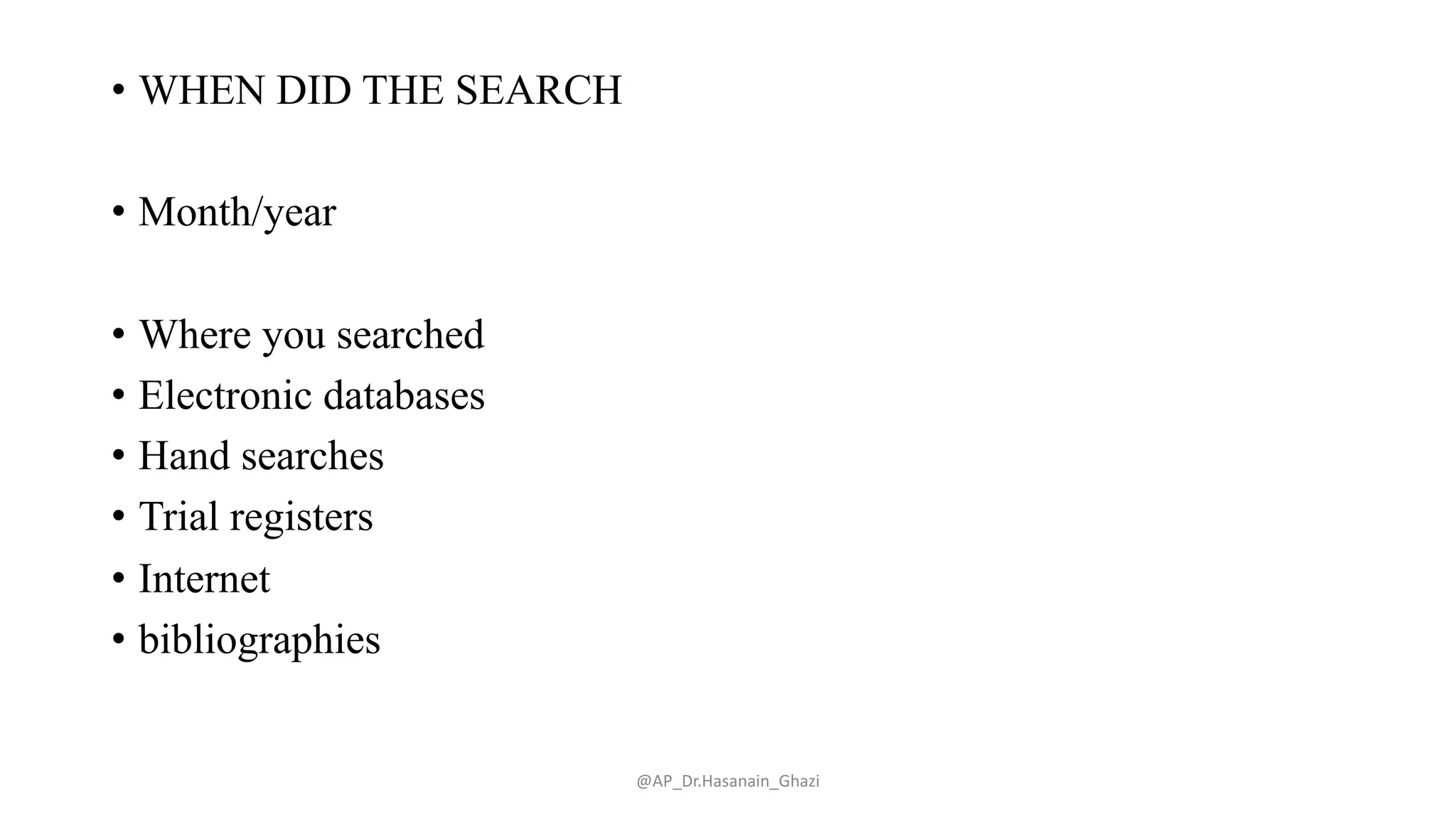 • WHEN DID THE SEARCH
• Month/year
• Where you searched
• Electronic databases
• Hand searches
• Trial registers
• Internet
• bibliographies
@AP_Dr.Hasanain_Ghazi
 