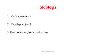 SR Steps
1. Gather your team
2. Develop protocol
3. Data collection, locate and screen
@AP_Dr.Hasanain_Ghazi
 