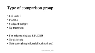 Type of comparison group
• For trials :
• Placebo
• Standard therapy
• No treatment
• For epidemiological STUDIES
• No exposure
• Non-cases (hospital, neighborhood, etc)
@AP_Dr.Hasanain_Ghazi
 