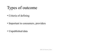 Types of outcome
• Criteria of defining
• Important to consumers, providers
• Unpublished data
@AP_Dr.Hasanain_Ghazi
 
