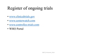 Register of ongoing trials
• www.clinicaltrials.gov
• www.centerwatch.com
• www.controlles-trials.com
• WHO Portal
@AP_Dr.Hasanain_Ghazi
 