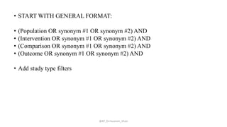 • START WITH GENERAL FORMAT:
• (Population OR synonym #1 OR synonym #2) AND
• (Intervention OR synonym #1 OR synonym #2) AND
• (Comparison OR synonym #1 OR synonym #2) AND
• (Outcome OR synonym #1 OR synonym #2) AND
• Add study type filters
@AP_Dr.Hasanain_Ghazi
 