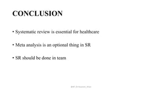 CONCLUSION
• Systematic review is essential for healthcare
• Meta analysis is an optional thing in SR
• SR should be done in team
@AP_Dr.Hasanain_Ghazi
 
