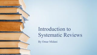 Introduction to
Systematic Reviews
By Omar Midani
 