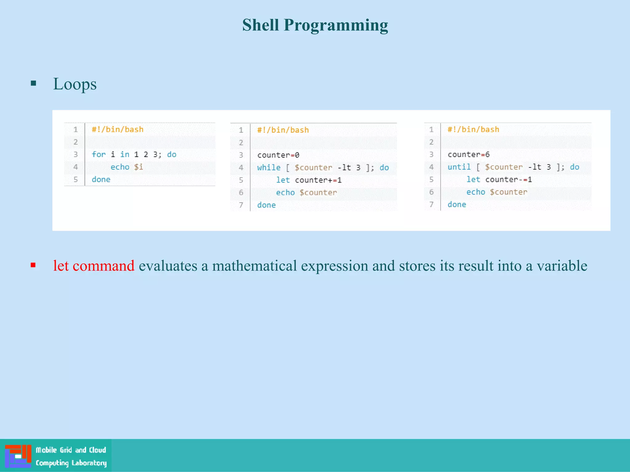 Shell Programming
 Loops
 let command evaluates a mathematical expression and stores its result into a variable
 