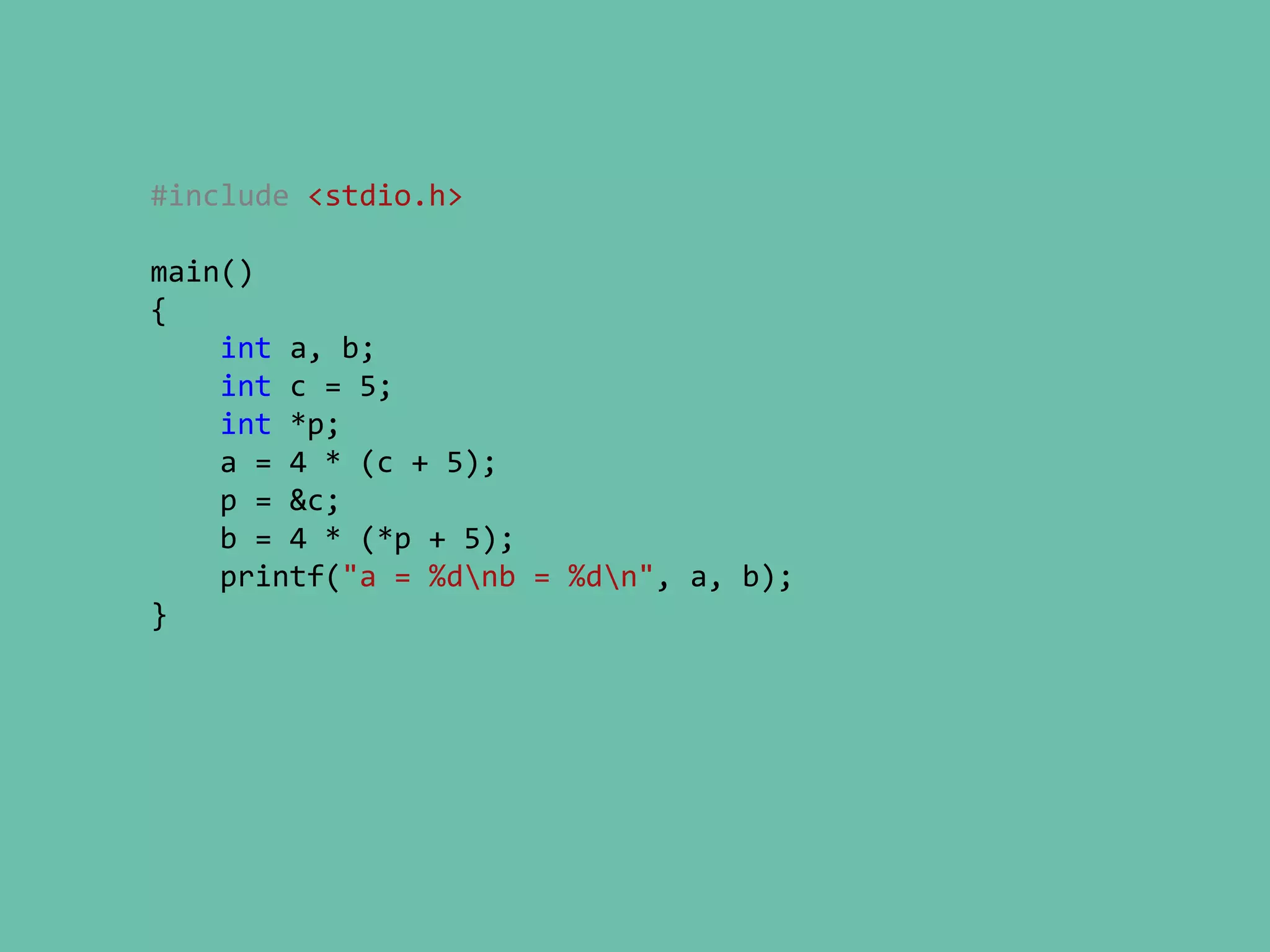 #include <stdio.h>
main()
{
int a, b;
int c = 5;
int *p;
a = 4 * (c + 5);
p = &c;
b = 4 * (*p + 5);
printf("a = %dnb = %dn", a, b);
}
 