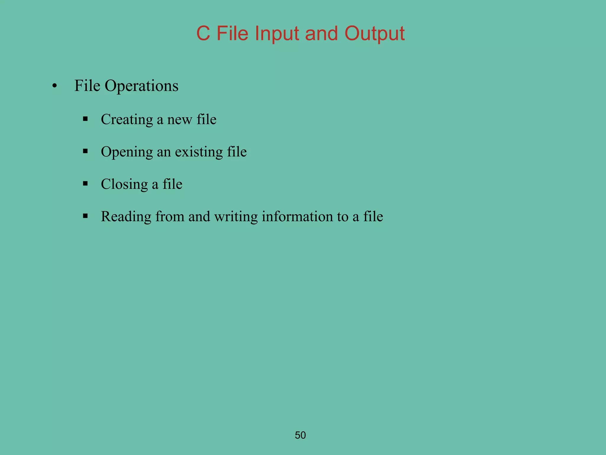 • File Operations
 Creating a new file
 Opening an existing file
 Closing a file
 Reading from and writing information to a file
50
C File Input and Output
 
