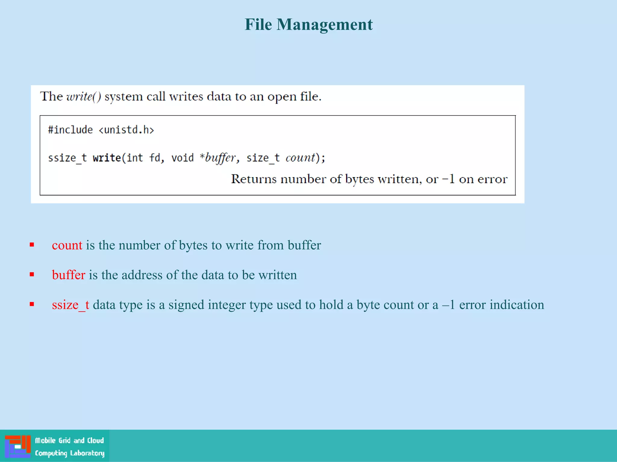 File Management
 count is the number of bytes to write from buffer
 buffer is the address of the data to be written
 ssize_t data type is a signed integer type used to hold a byte count or a –1 error indication
 