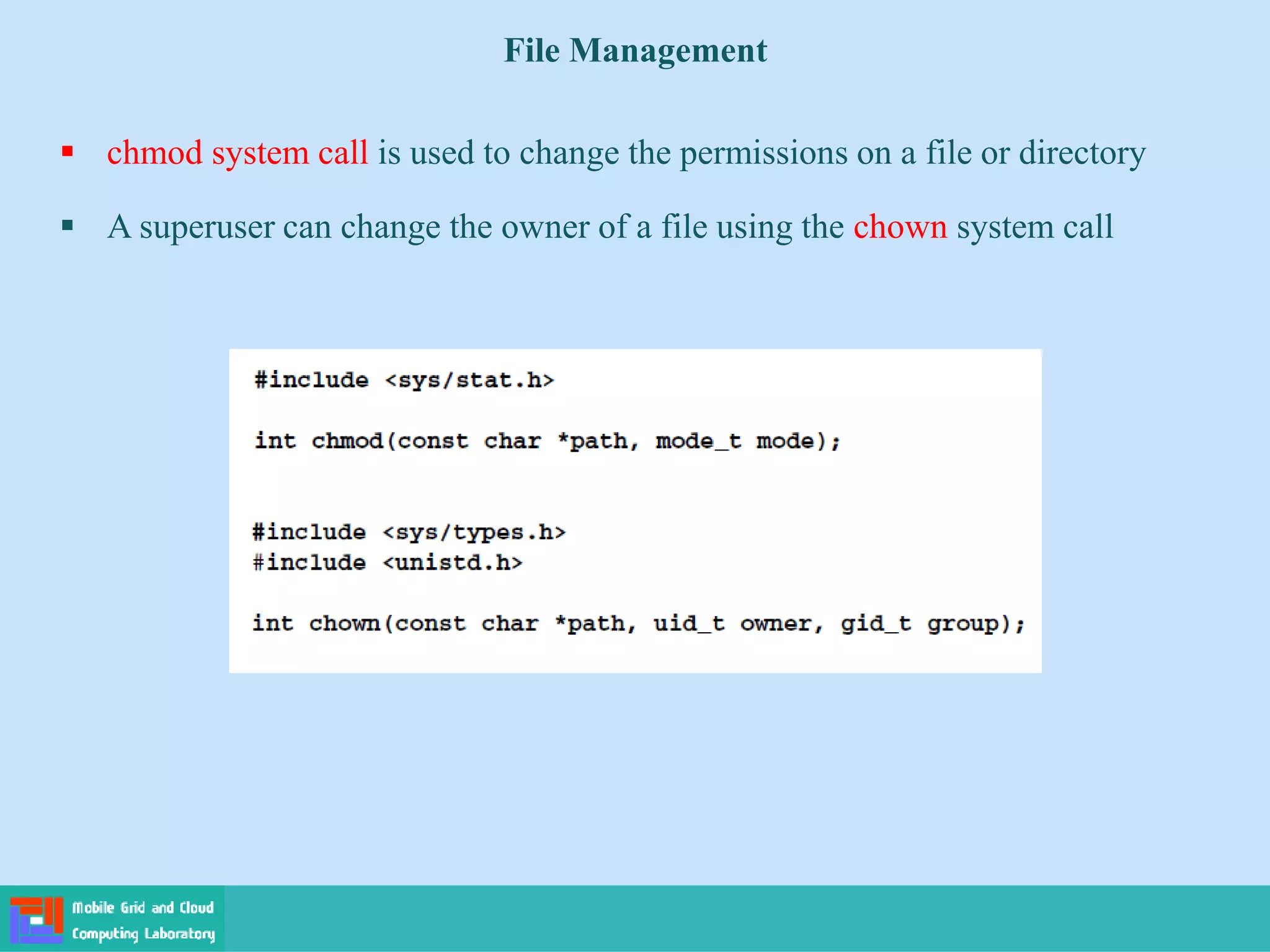 File Management
 chmod system call is used to change the permissions on a file or directory
 A superuser can change the owner of a file using the chown system call
 