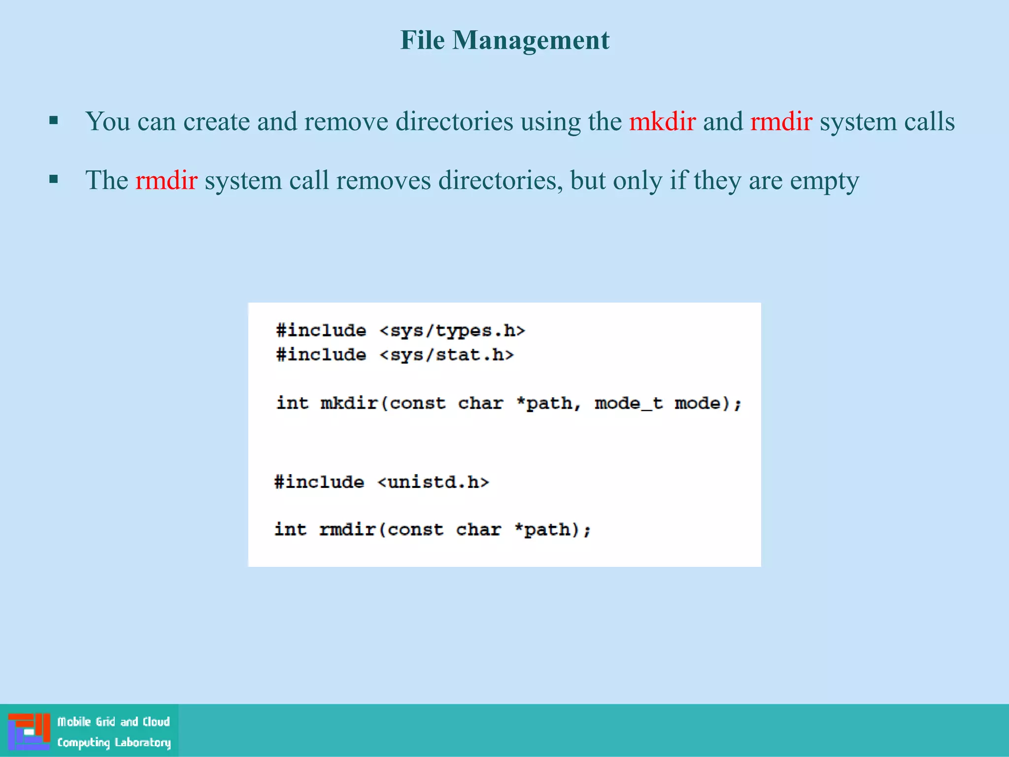 File Management
 You can create and remove directories using the mkdir and rmdir system calls
 The rmdir system call removes directories, but only if they are empty
 