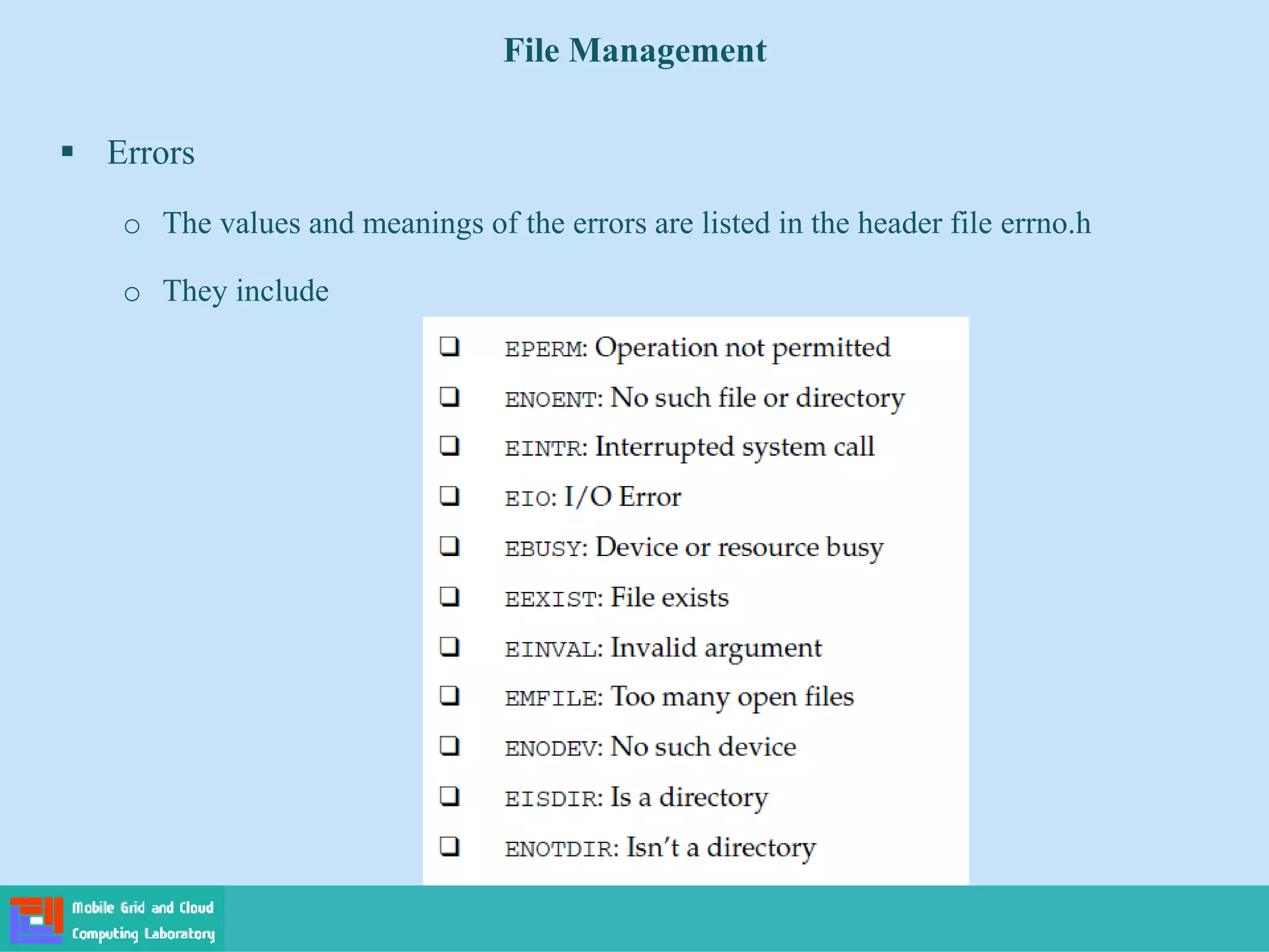 File Management
 Errors
o The values and meanings of the errors are listed in the header file errno.h
o They include
 