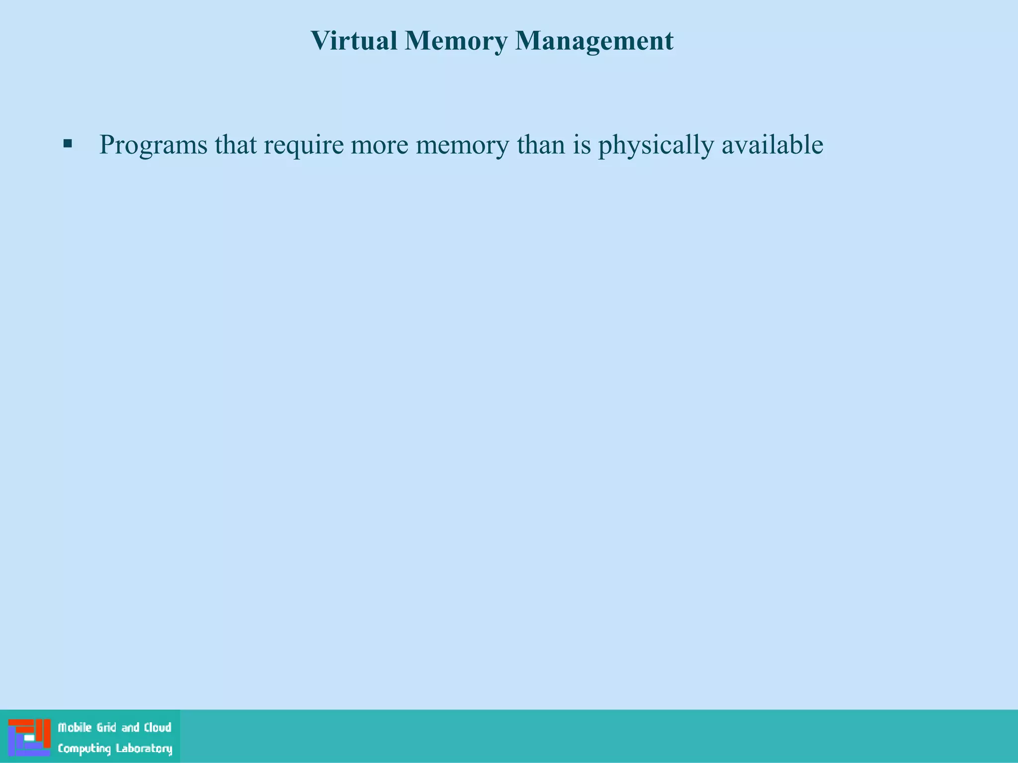  Programs that require more memory than is physically available
Virtual Memory Management
 