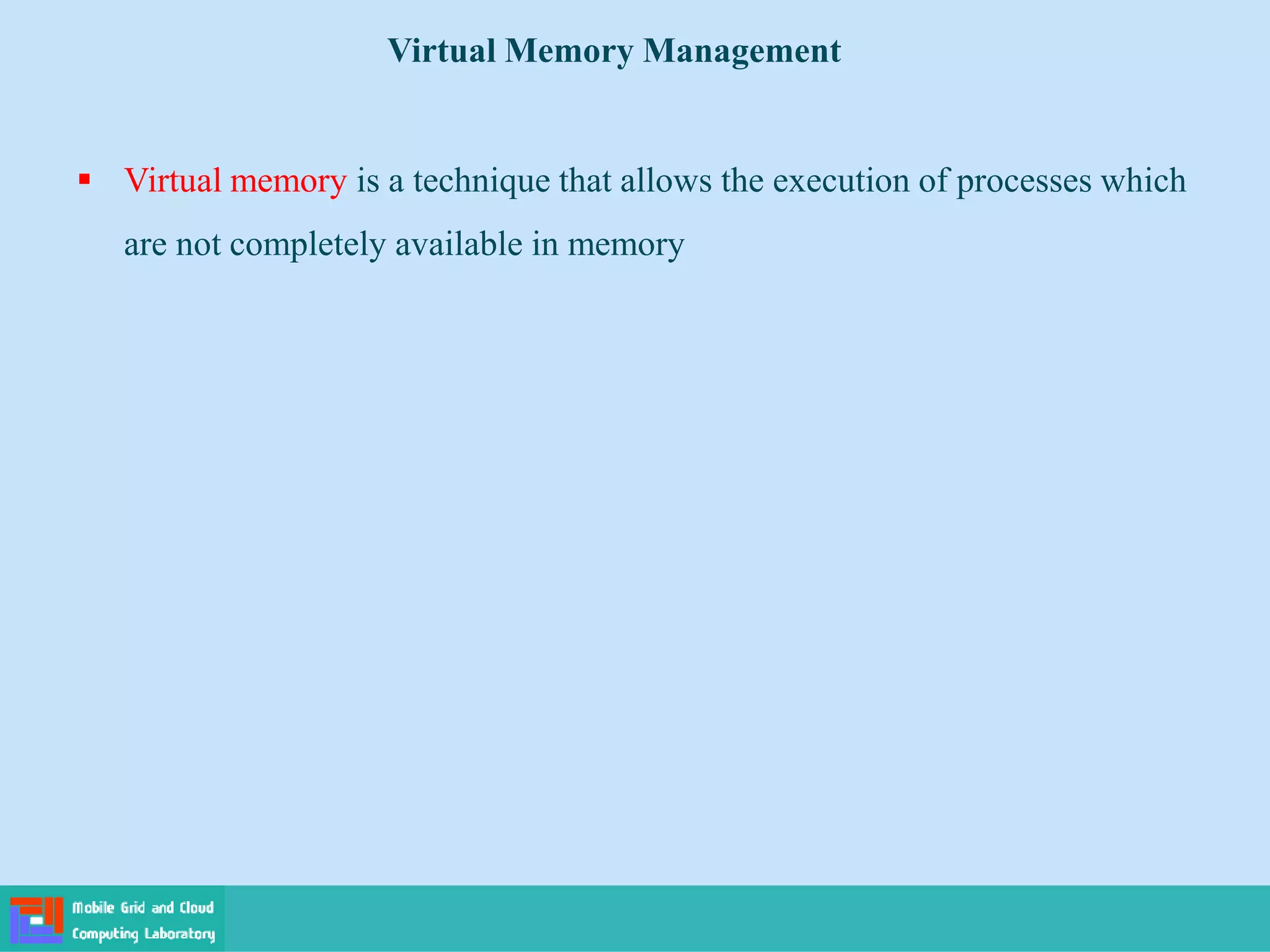  Virtual memory is a technique that allows the execution of processes which
are not completely available in memory
Virtual Memory Management
 