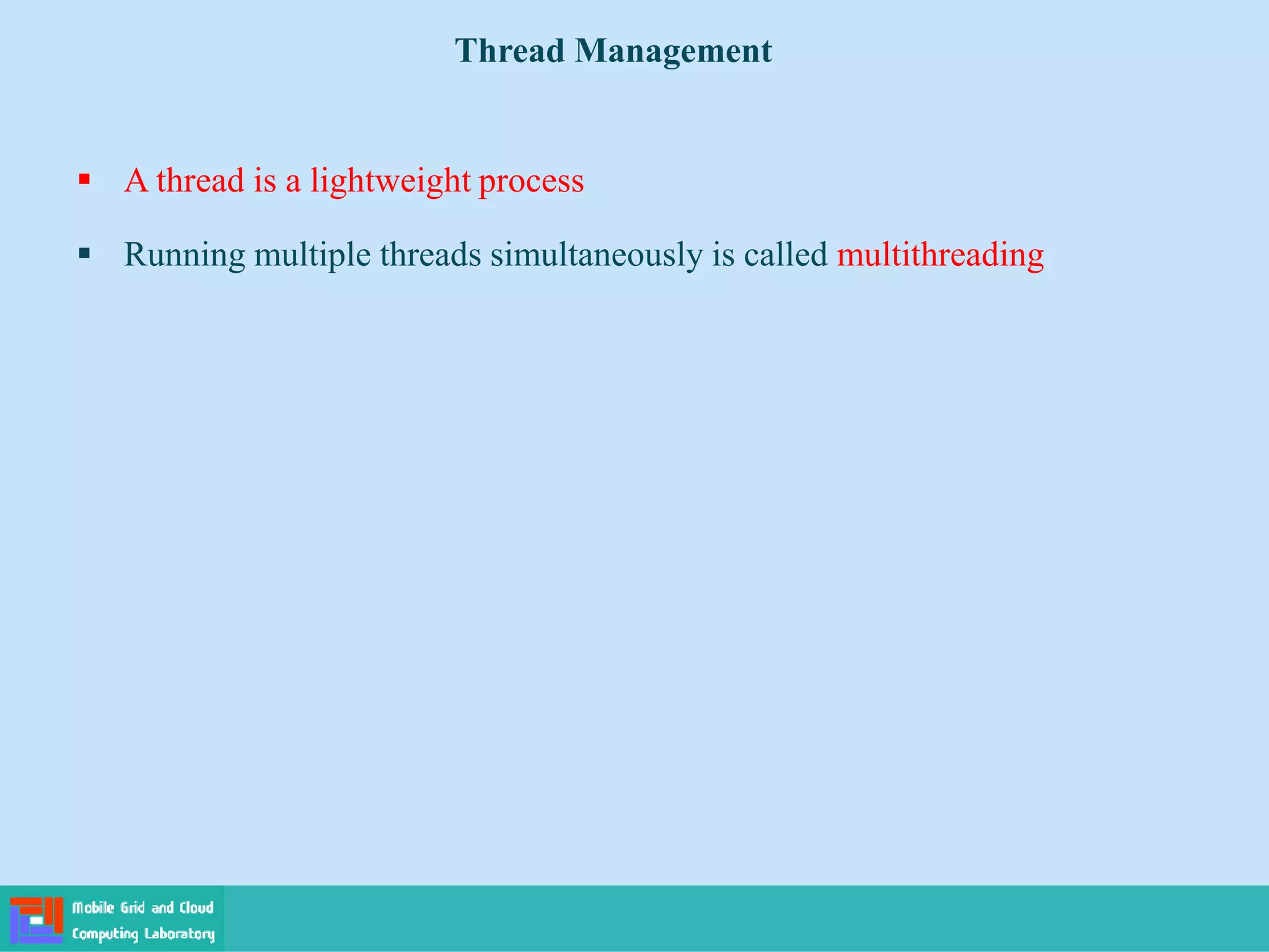  A thread is a lightweight process
 Running multiple threads simultaneously is called multithreading
Thread Management
 