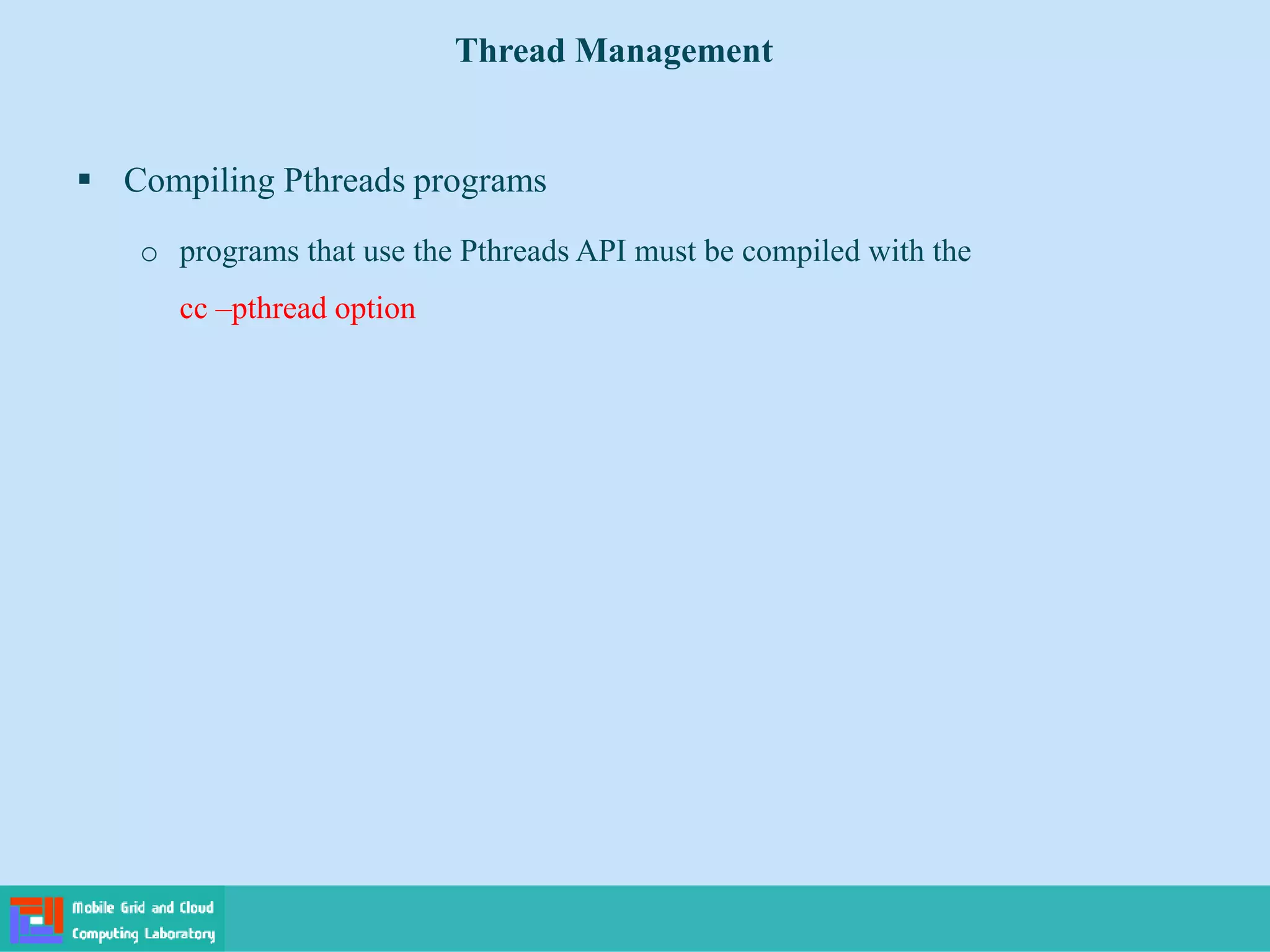  Compiling Pthreads programs
o programs that use the Pthreads API must be compiled with the
cc –pthread option
Thread Management
 
