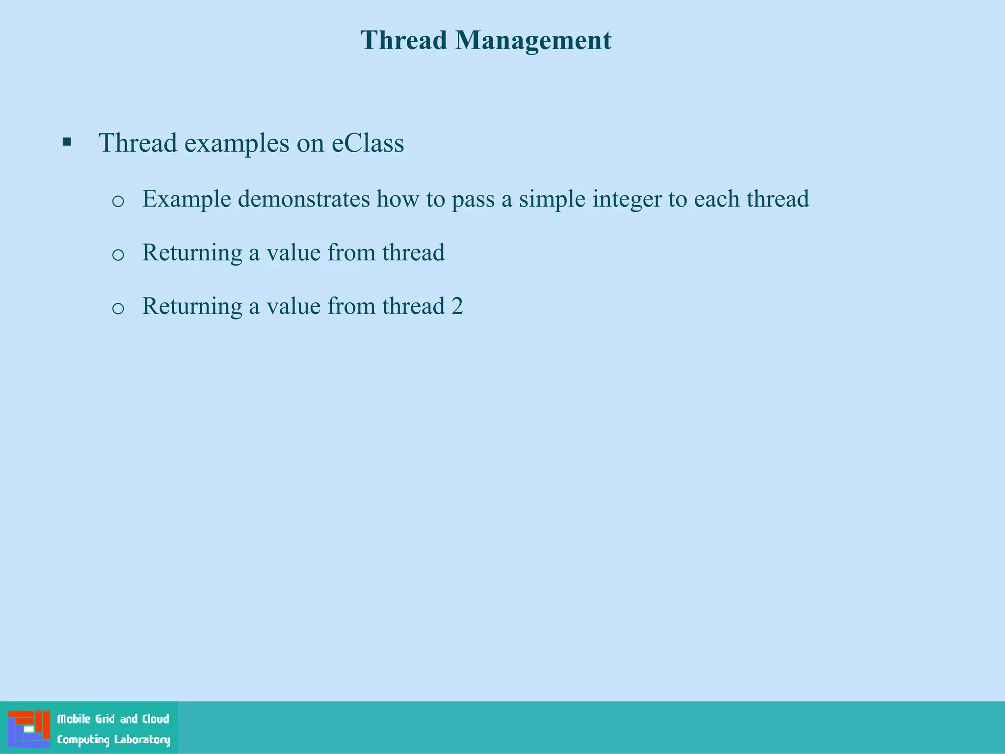 Thread Management
 Thread examples on eClass
o Example demonstrates how to pass a simple integer to each thread
o Returning a value from thread
o Returning a value from thread 2
 