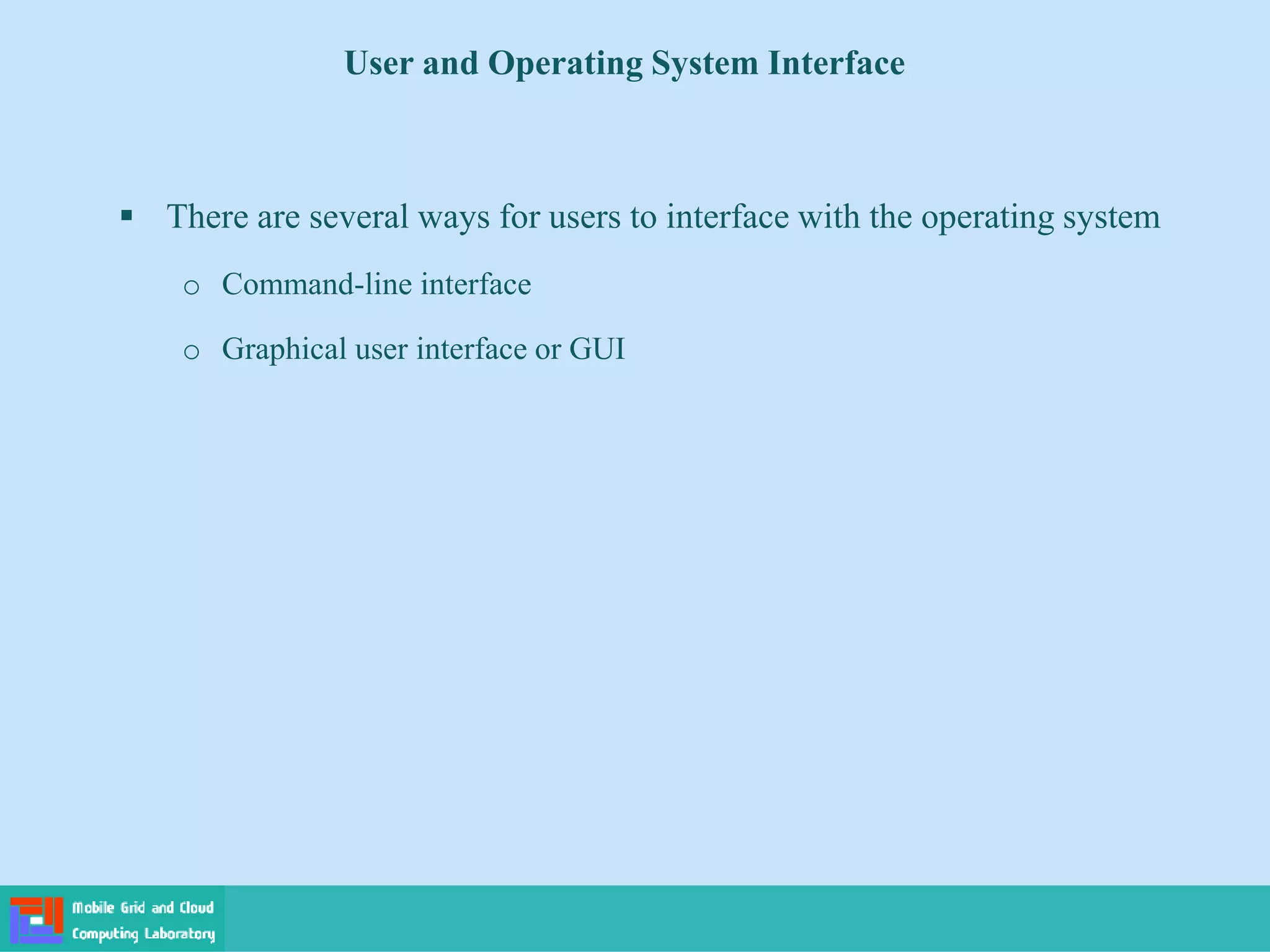 User and Operating System Interface
 There are several ways for users to interface with the operating system
o Command-line interface
o Graphical user interface or GUI
 