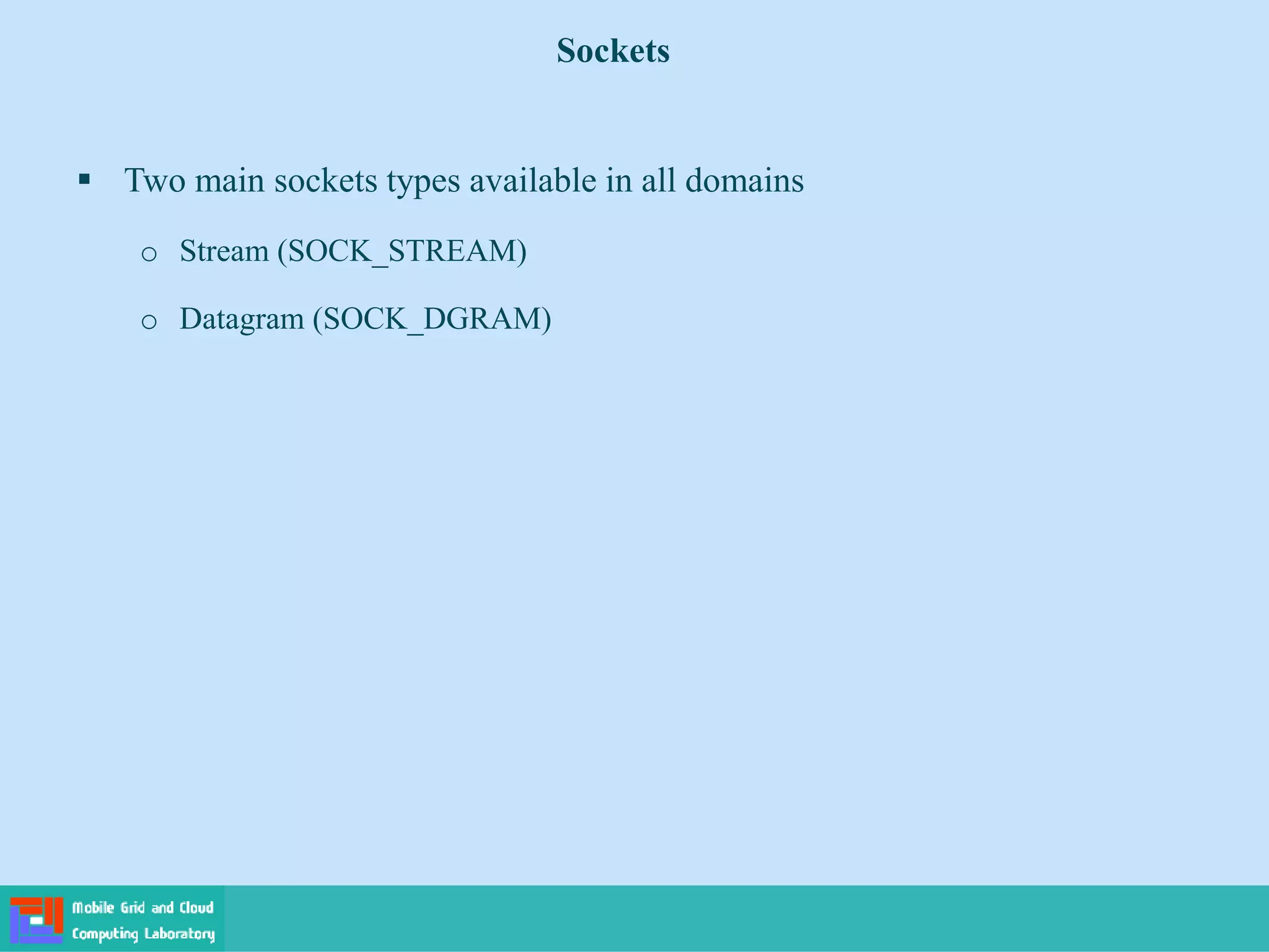 Sockets
 Two main sockets types available in all domains
o Stream (SOCK_STREAM)
o Datagram (SOCK_DGRAM)
 