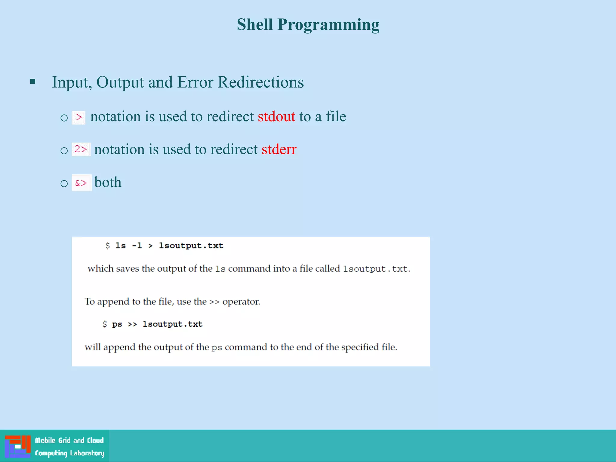 Shell Programming
 Input, Output and Error Redirections
o notation is used to redirect stdout to a file
o notation is used to redirect stderr
o both
 