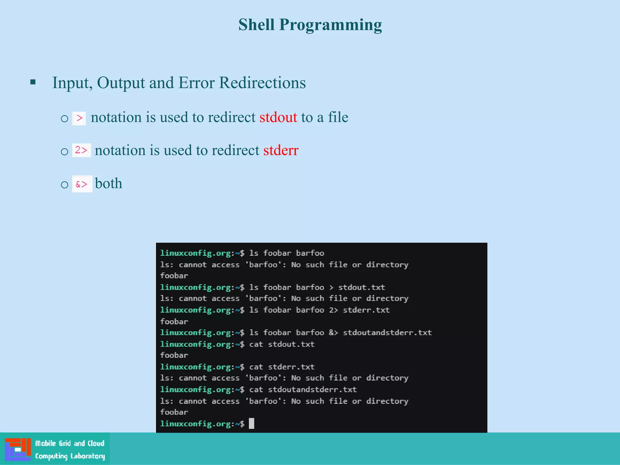 Shell Programming
 Input, Output and Error Redirections
o notation is used to redirect stdout to a file
o notation is used to redirect stderr
o both
 