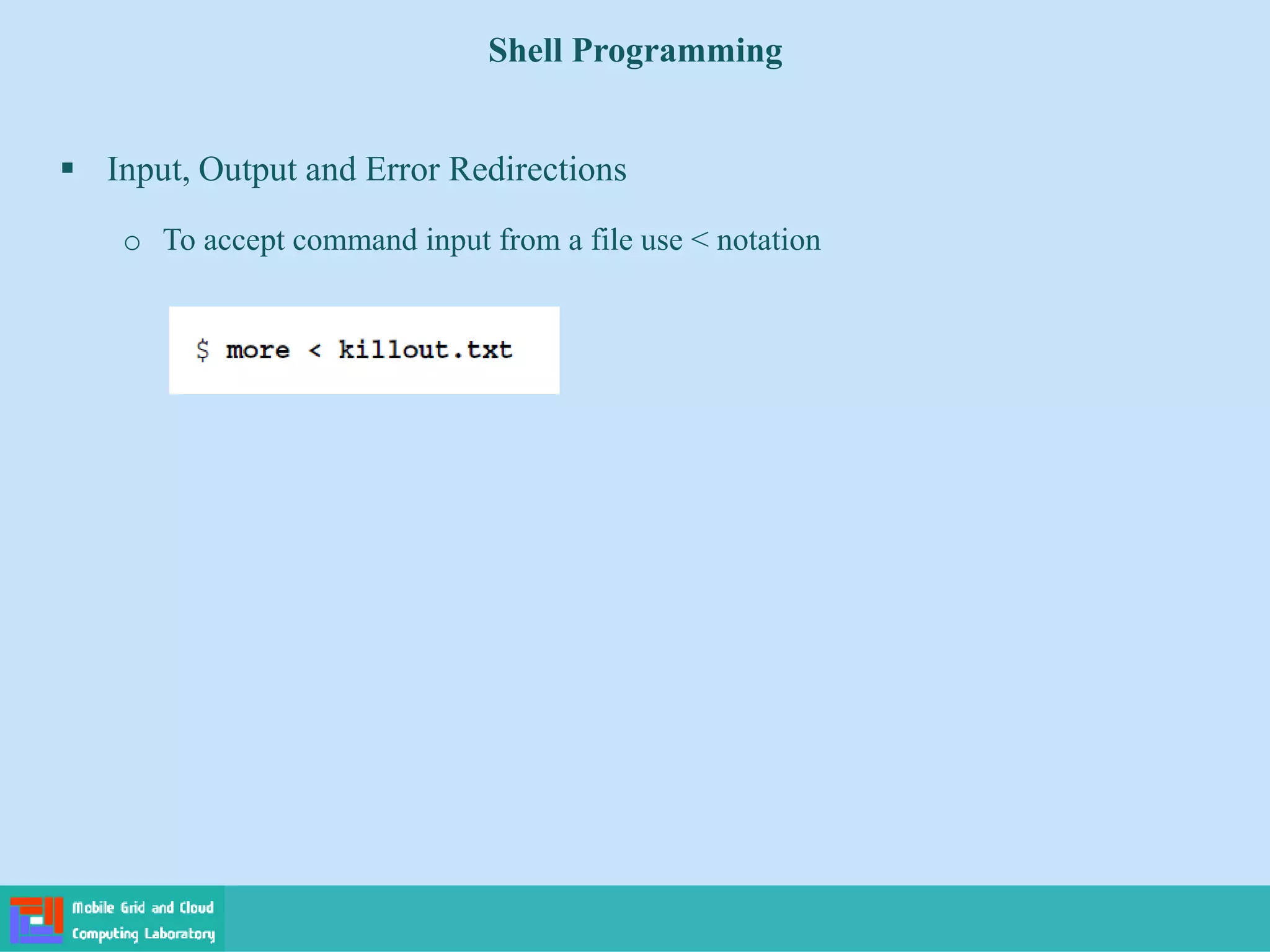 Shell Programming
 Input, Output and Error Redirections
o To accept command input from a file use < notation
 