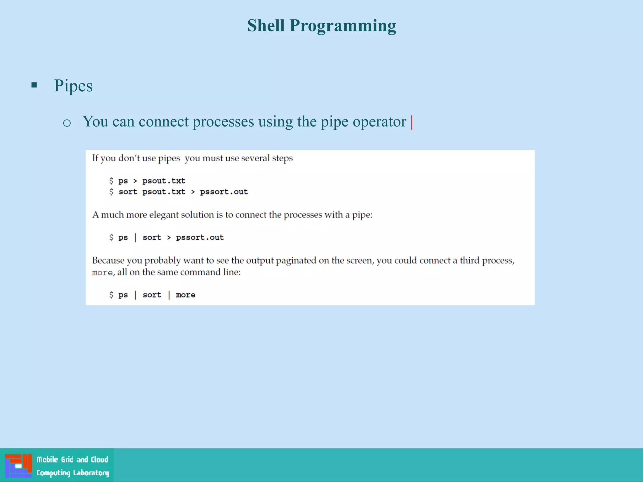 Shell Programming
 Pipes
o You can connect processes using the pipe operator |
 