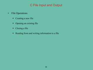 • File Operations
 Creating a new file
 Opening an existing file
 Closing a file
 Reading from and writing information to a file
50
C File Input and Output
 