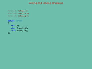 Writing and reading structures
#include <stdio.h>
#include <stdlib.h>
#include <string.h>
struct person
{
int id;
char fname[20];
char lname[20];
};
 