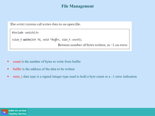 File Management
 count is the number of bytes to write from buffer
 buffer is the address of the data to be written
 ssize_t data type is a signed integer type used to hold a byte count or a –1 error indication
 