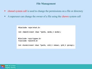 File Management
 chmod system call is used to change the permissions on a file or directory
 A superuser can change the owner of a file using the chown system call
 