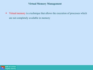  Virtual memory is a technique that allows the execution of processes which
are not completely available in memory
Virtual Memory Management
 