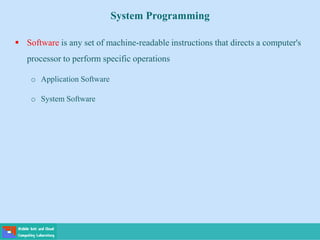 System Programming
 Software is any set of machine-readable instructions that directs a computer's
processor to perform specific operations
o Application Software
o System Software
 