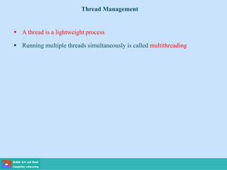  A thread is a lightweight process
 Running multiple threads simultaneously is called multithreading
Thread Management
 