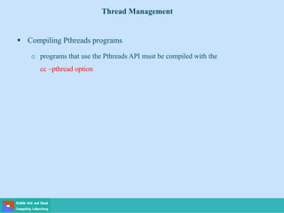  Compiling Pthreads programs
o programs that use the Pthreads API must be compiled with the
cc –pthread option
Thread Management
 