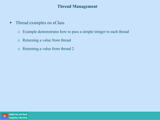 Thread Management
 Thread examples on eClass
o Example demonstrates how to pass a simple integer to each thread
o Returning a value from thread
o Returning a value from thread 2
 