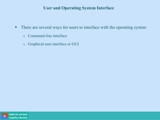 User and Operating System Interface
 There are several ways for users to interface with the operating system
o Command-line interface
o Graphical user interface or GUI
 