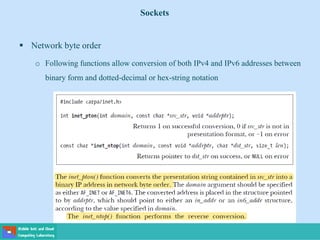 Sockets
 Network byte order
o Following functions allow conversion of both IPv4 and IPv6 addresses between
binary form and dotted-decimal or hex-string notation
 